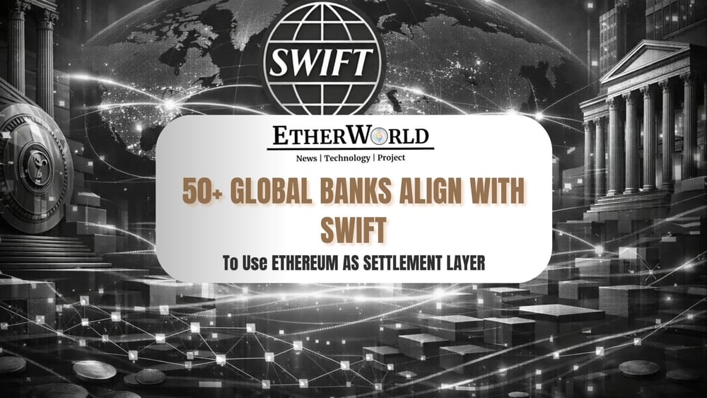 50+ Global Banks Back SWIFT’s Shift Toward Ethereum