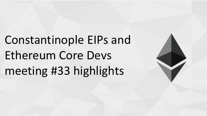 Constantinople EIPs and Ethereum Core Dev meeting #33 highlights