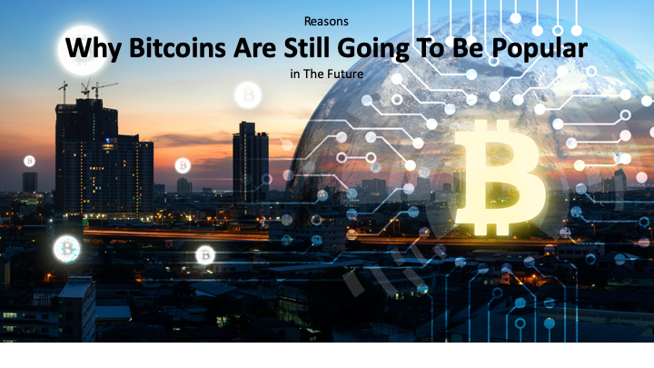 Reasons Why Bitcoins Are Still Going To Be Popular in The Future