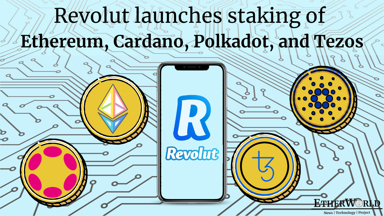 Revolut launches staking of Ethereum, Cardano, Polkadot, and Tezos.