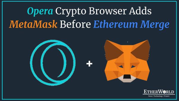 Opera Crypto Browser adds MetaMask ahead of Ethereum Merge