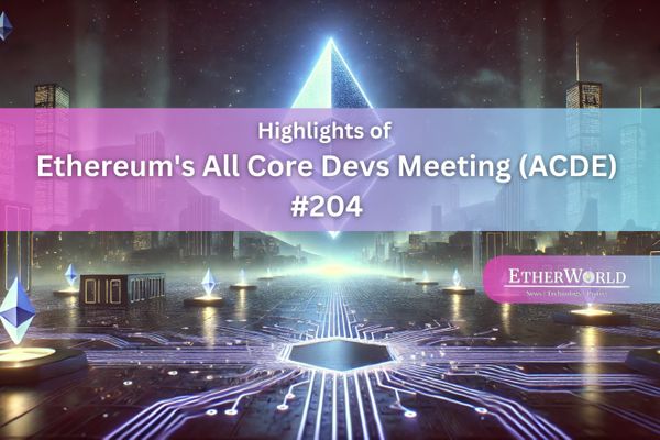 Highlights of Ethereum's All Core Devs Meeting (ACDE) #204