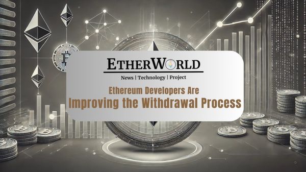 Ethereum Developers Are Improving the Withdrawal Process