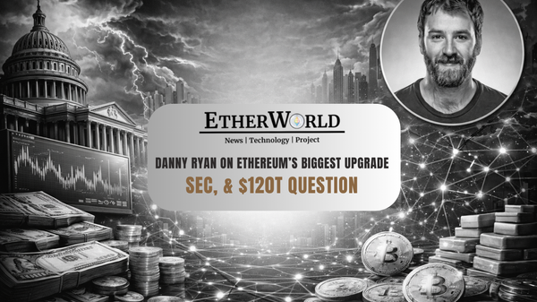 Danny Ryan on Ethereum’s Biggest Upgrade, the SEC, & the $120 Trillion Question
