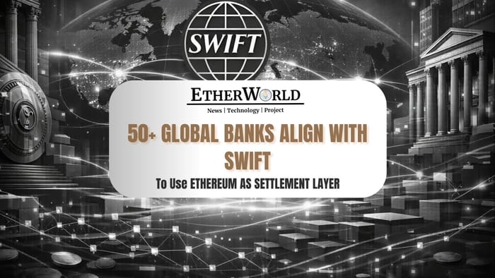 50+ Global Banks Back SWIFT’s Shift Toward Ethereum