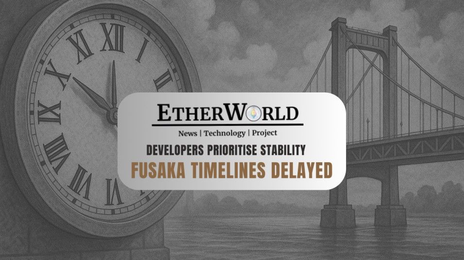 Fusaka Timelines Delayed as Developers Prioritise Stability